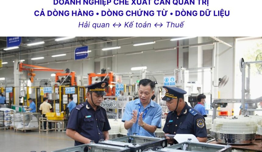 Quản trị rủi ro thuế cho doanh nghiệp chế xuất: Vì sao thông quan chưa phải là điểm kết thúc?